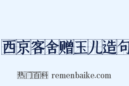 西京客舍赠玉儿造句是什么意思的图片